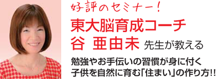 好評のセミナー! 東大脳育成コーチ 谷 亜由未 先生が教える 勉強やお手伝いの習慣が身に付く子供を自然に育む「住まい」の作り方!!